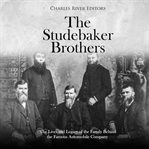 Studebaker brothers, the: the lives and legacy of the family behind the famous automobile company cover image