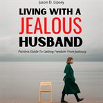 Living with a jealous husband. Painless Guide To Getting Freedom From Jealousy cover image