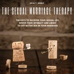 The sexual marriage therapy. Keys To Recover Your Sexual Life. Revive Your Intimacy And Libido To Get Better Sex In Your Marriage cover image