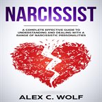 Narcissist. A Complete Effective Guide To Understanding And Dealing With A Range Of Narcissistic Personalities cover image