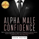 Alpha male confidence. Path to Master Psychology of Attraction & Magnetism to Attract Women. Exploits Self Hypnosis, Sleep cover image