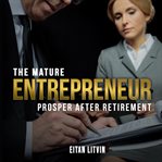 The mature entrepreneur prosper after retirement cover image
