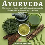 Ayurveda. The Secrets of Hindu Healing Through the Ayurveda Lifestyle. Diet, Aromatherapy,  Yoga, and Meditati cover image