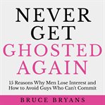 Never get ghosted again. 15 Reasons Why Men Lose Interest and How to Avoid Guys Who Can't Commit cover image