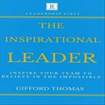 The inspirational leader. Inspire Your Team To Believe In The Impossible cover image