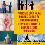 Autismo guía para padres sobre el trastorno del espectro autista & narcisismo en español cover image