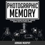 Photographic memory. Techniques to Remember Anything Fast - Unlimited Memory, Focus, Accelerated Learning cover image