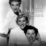 The andrews sisters: the lives and legacy of the famous singing trio during the swing era cover image