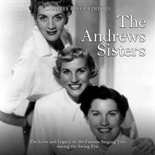 Cover image for The Andrews Sisters: The Lives and Legacy of the Famous Singing Trio during the Swing Era