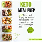 Keto meal prep. 30-Days Meal Prep Guide To Make Delicious And Easy Ketogenic Recipes For A Rapid Weight Loss cover image