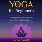 Yoga for beginners. Your Complete Guide for Using Effective Mudras and Yoga Asanas To Relieve Stress and Being Healthy N cover image