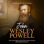 John wesley powell: the life and legacy of one of 19th century america's most influential explorers cover image