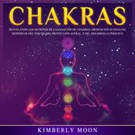 Chakras. Desvelando los Secretos de la Sanación de Chakras, Meditación Kundalini, Despertar del Tercer Ojo, P cover image