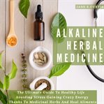 Alkaline herbal medicine. The Ultimate Guide To Healthy Life , Avoiding Stress, Gaining Crazy Energy Thanks To Medicinal Herbs cover image