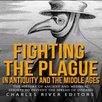 Fighting the plague in antiquity and the middle ages: the history of ancient and medieval efforts cover image