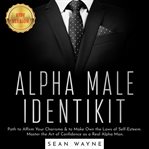 Alpha male identikit. Path to Affirm Your Charisma & to Make Own the Laws of Self-Esteem. Master the Art of Confidence as cover image