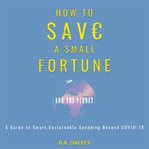 How to save a small fortune - and the planet. A Guide to Smart, Sustainable Spending Beyond COVID-19 cover image