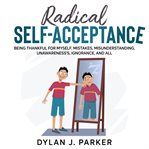 Radical self-acceptance. Being Thankful for Myself, Mistakes, Misunderstanding, Unawareness's, Ignorance, And All cover image