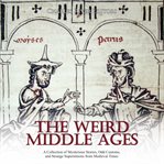 Weird middle ages, the: a collection of mysterious stories, odd customs, and strange superstition cover image