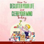 How to declutter your life and clear your mind today cover image