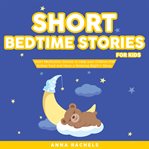 Short bedtime stories for kids. Short Meditation Stories to Help your Children Fall Asleep Fast and Have a Relaxing Night's Sleep cover image