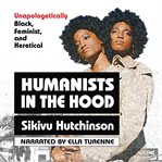 Humanists in the hood : unapologetically black, feminist, and heretical cover image