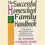 The successful homeschool family handbook : a creative and stress-free approach to homeschooling cover image