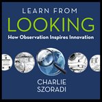 Learn from looking : how observation inspires innovation cover image