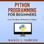 Python Programming for Beginners : Learn the basics of Python in 7 days! cover image