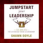 Jumpstart your leadership. 10 Jolts To Leverage Your Leadershi cover image