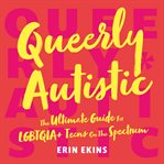 Queerly autistic. The Ultimate Guide For LGBTQIA+ Teens On The Spectrum cover image