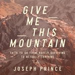 Give Me This Mountain : Faith To Go From Barely Surviving To Actually Thriving cover image