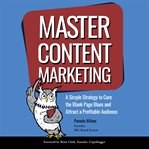 Master content marketing. A Simple Strategy to Cure the Blank Page Blue and Attract a Profitable Audience cover image