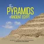 The pyramids of ancient egypt. The History of Antiquity's Most Famous Monuments cover image