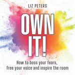 OWN IT! : how to boss your fears, free your voice and inspire the room cover image