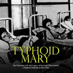 Typhoid mary: the notorious life and legacy of the cook who caused a typhoid outbreak in new york cover image