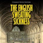 The english sweating sickness: the history and legacy of the mysterious disease that plagued med cover image