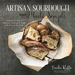 Artisan sourdough made simple: a beginner's guide to delicious handcrafted bread with minimal kne cover image