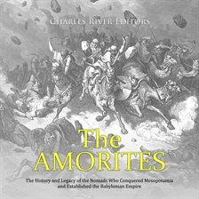 Cover image for The Amorites: The History and Legacy of the Nomads Who Conquered Mesopotamia and Established the