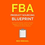 Fba product sourcing blueprint. How to Find, Evaluate, and Hire the Best Suppliers at the Best Prices for Your Fulfillment by Amazon cover image