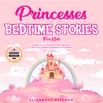 Princesses: bedtime stories for kids. A Collection of Princesses Short Stories to Help Your Children Fall Asleep Fast & Relax cover image