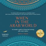 When in the Arab world : an insider's guide to living and working with Arab culture cover image