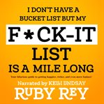 I don't have a bucket list but my f*ck-it list is a mile long. The hilarious guide to making your life happier, richer, and even more badass! cover image
