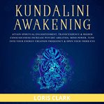 Kundalini awakening: attain spiritual enlightenment, transcendence & higher consciousness. Increase Psychic Abilities, Mind Power, Tune into Your Energy Creation Frequency & Open Your Third E cover image