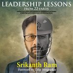 Leadership lessons from 22 yards. An Interesting Comparison of Cricket and Corporate Stories for Entrepreneurs and Leaders to Create H cover image