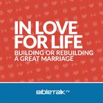 In love for life. Building or Rebuilding a Great Marriage cover image