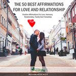 The 50 best affirmations for love and relationship. Positive Affirmations For Harmony, Relationship, Family And Friendship cover image