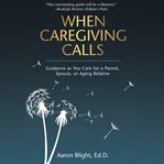 When caregiving calls : guidance as you care for a parent, spouse, or aging relative cover image