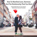 How to manifest love, harmony and the relationship that you want. Positive Affirmations For Harmony, Family, Relationship, Friendship And Love cover image