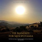 The mandate for mesopotamia. The History and Legacy of British Occupation and Iraq's Independence after World War I cover image